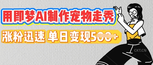 用即梦AI制作宠物走秀，涨粉迅速，单日变现5张-源创文化：轻创终点站