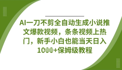 AI一刀不剪全自动生成小说推文爆款视频，条条视频上热门，新手小白也能当天日入数张-源创文化：轻创终点站
