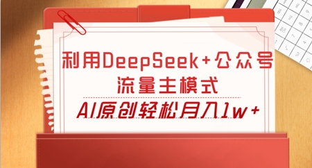 利用DeepSeek+公众号流量主模式,AI原创轻松月入1w+-源创文化:轻创终点站