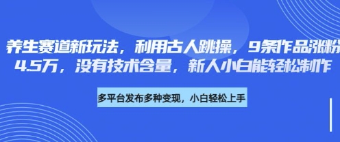养生赛道新玩法，利用古人跳操，9条作品涨粉4.5W，没有技术含量，新人小白能轻松制作-源创文化：轻创终点站