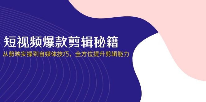 （14244期）短视频爆款剪辑秘籍，从剪映实操到自媒体技巧，全方位提升剪辑能力-源创文化：轻创终点站
