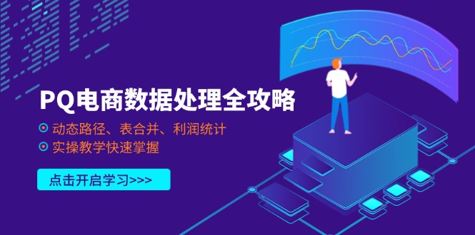 （14240期）PQ电商数据处理全攻略，动态路径、表合并、利润统计，实操教学快速掌握-源创文化：轻创终点站