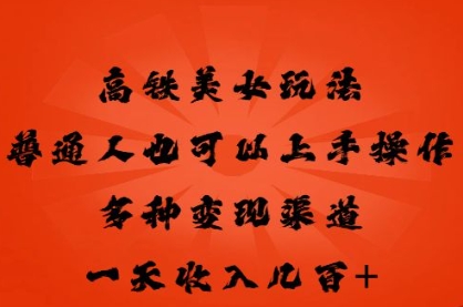 高铁美女玩法，普通人也可以轻松上手，多种渠道变现，一天几张-源创文化：轻创终点站