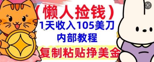 复制粘贴挣美刀，1天收入105刀，小白专属，0门槛， 懒人捡钱，被动收入-源创文化：轻创终点站