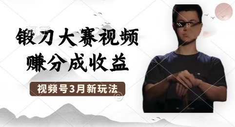 制作锻刀大赛视频，撸视频号分成计划收益，操作简单，轻松月入过W-源创文化：轻创终点站
