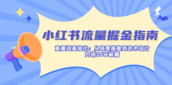 （14174期）小红书流量掘金指南：直播间高转化：从场景搭建到话术设计，月销30W秘籍-源创文化：轻创终点站