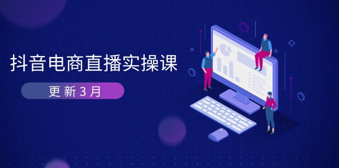 （14253期）抖音电商直播实操课-更新3月 深度剖析算法机制 快速提升直播GMV与带货变现-源创文化：轻创终点站