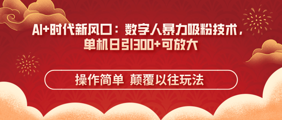 （14304期）AI+时代新风口：数字人暴力吸粉技术，单机日引300+可放大 操作简单  颠...-源创文化：轻创终点站
