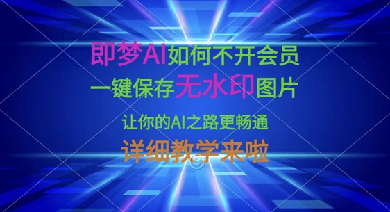 即梦AI如何不开会员，一键保存无水印图片，让你的AI之路更畅通，详细教学来啦-源创文化：轻创终点站