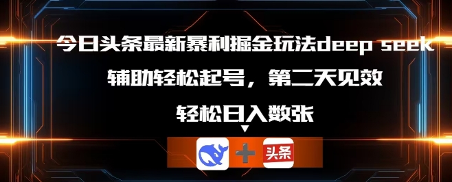 今日头条最新暴利掘金玩法deepseek,辅助轻松矩阵当天起号,第二天见收益,轻松日入数张-源创文化:轻创终点站