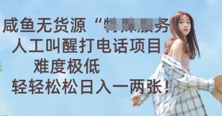 咸鱼无货源人工叫醒打电话项目，难度极低， 轻轻松松日入一两张-源创文化：轻创终点站