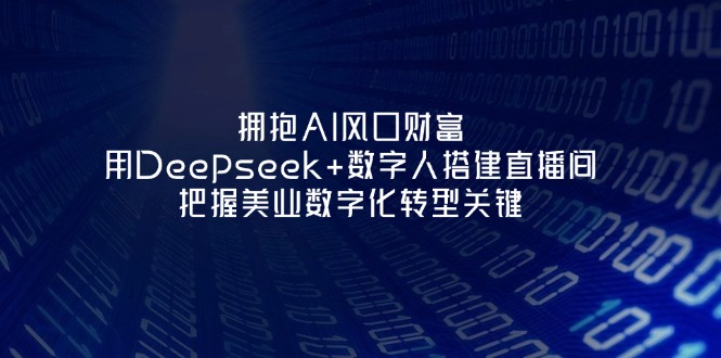 （14299期）拥抱AI风口财富：用Deepseek+数字人搭建直播间，把握美业数字化转型关键-源创文化：轻创终点站