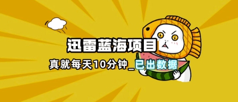 迅雷浏览器项目_真就每天忙活10分钟，完整拆解+热点把控(超详细拆解教程)-源创文化：轻创终点站