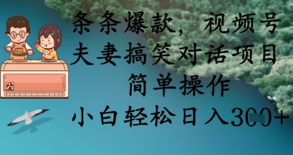 条条爆款，视频号夫妻搞笑对话项目，简单操作，小白轻松日入3张+-源创文化：轻创终点站