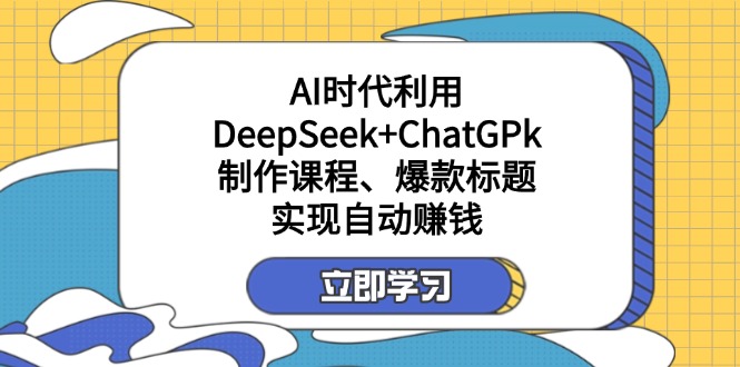 （14149期）某付费文：AI时代利用DeepSeek+ChatGPk制作课程、爆款标题，实现自动赚钱-源创文化：轻创终点站
