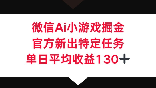 微信AI小游戏掘金，官方新出特定任务，单日平均收益130+-源创文化：轻创终点站