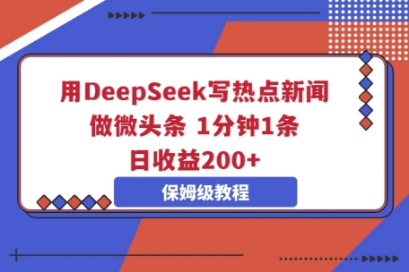 用DeepSeek写热点新闻做微头条，1分钟1条，日收益2张-源创文化：轻创终点站
