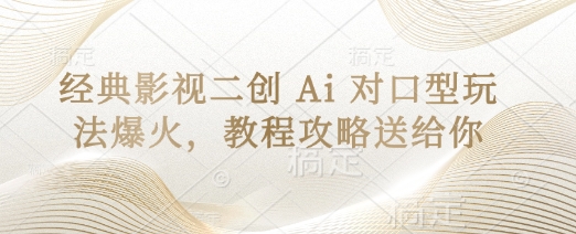 经典影视二创 Ai 对口型玩法爆火，教程攻略送给你-源创文化：轻创终点站
