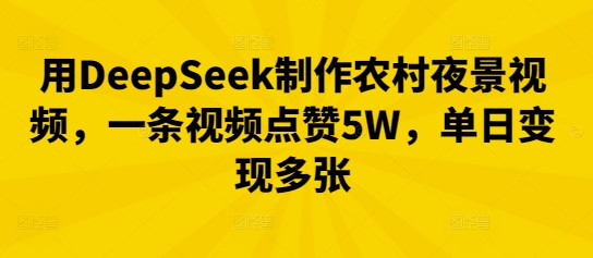 用DeepSeek制作农村夜景视频，一条视频点赞5W，单日变现多张-源创文化：轻创终点站