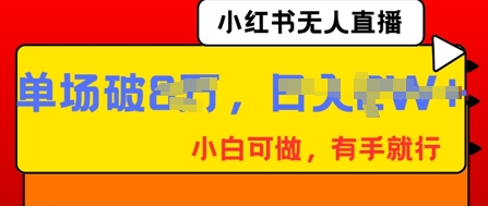 小红书无人直播，纯小白可做，有手就行，单场直播销售额破8w-源创文化：轻创终点站