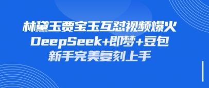持续爆火的林黛玉贾宝玉互怼视频，比爽文还好看，利用DeepSeek+即梦+豆包就可以完美复刻-源创文化：轻创终点站