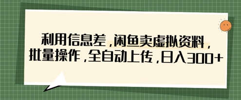 利用信息差，闲鱼卖虚拟资料，批量操作，全自动上传，日入3张-源创文化：轻创终点站
