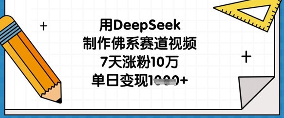 用DeepSeek制作佛系赛道视频，7天涨粉10万，单日变现1k-源创文化：轻创终点站