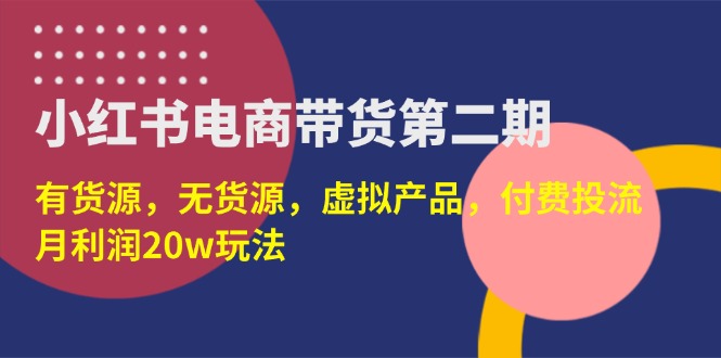 （14186期）小红书电商带货第二期，有货源，无货源，虚拟产品，付费投流，月利润20w-源创文化：轻创终点站