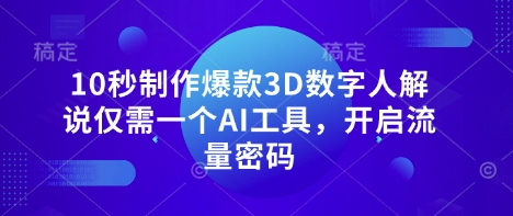 10秒制作爆款3D数字人解说仅需一个AI工具，开启流量密码-源创文化：轻创终点站