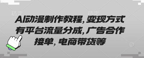 AI动漫制作教程，变现方式有平台流量分成，广告合作接单，电商带货等-源创文化：轻创终点站