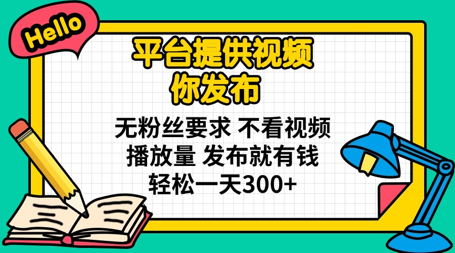 （14171期）平台提供视频 你发布 无粉丝要求 不看视频播放量 发布就有钱 轻松一天300+-源创文化：轻创终点站