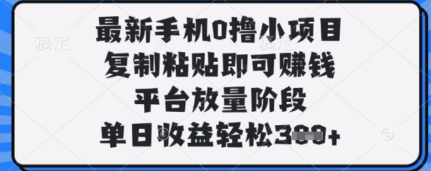 最新手机0撸小项目，复制粘贴即可挣钱，平台放量阶段，单日收益轻松3张+【揭秘】-源创文化：轻创终点站