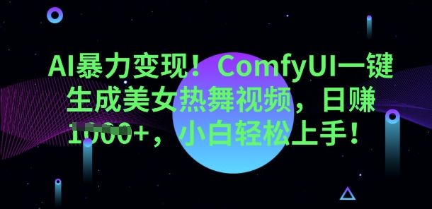 AI暴力变现，ComfyUI一键生成美女热舞视频，小白轻松上手-源创文化：轻创终点站