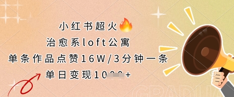 小红书超火的治愈系loft公寓，单条作品点赞16W，3分钟一条，单日变现数张-源创文化：轻创终点站