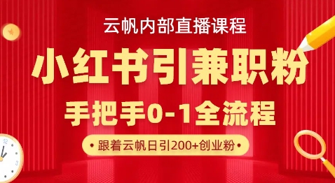 云帆内部直播课，小红书引流兼职粉教程，日引500+月变现过W-源创文化：轻创终点站
