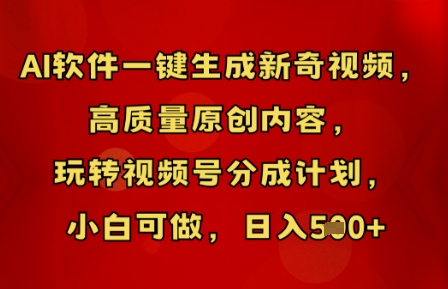 AI软件一键生成新奇视频，高质量原创内容，玩转视频号分成计划，小白可做，日入5张-源创文化：轻创终点站