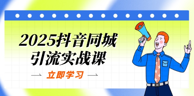 （14297期）2025抖音同城引流实战课：单店模型+团购爆款逻辑，快速提升POI热度分-源创文化：轻创终点站