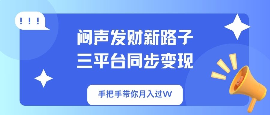 （14182期）闷声发财新路子！三平台同步变现，手把手带你月入过W-源创文化：轻创终点站