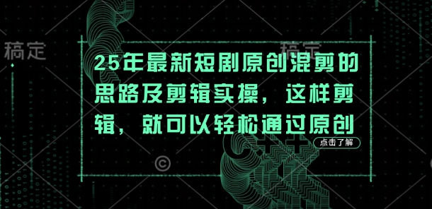 25年最新短剧原创混剪的思路及剪辑实操，这样剪辑，就可以轻松通过原创-源创文化：轻创终点站