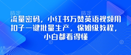 流量密码,小红书万赞英语视频用扣子一键批量生产,保姆级教程,小白都看得懂-源创文化:轻创终点站