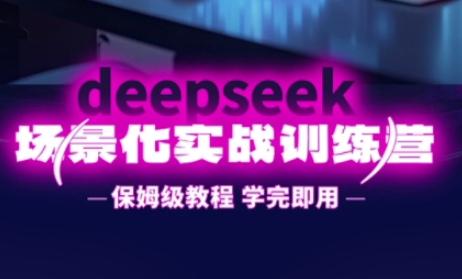 DeepSeek场景化实战训练营,保姆级教程,学完即用,手把手教你用DeepSeek提升效率-源创文化:轻创终点站